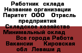 Работник  склада › Название организации ­ Паритет, ООО › Отрасль предприятия ­ Складское хозяйство › Минимальный оклад ­ 25 000 - Все города Работа » Вакансии   . Кировская обл.,Леваши д.